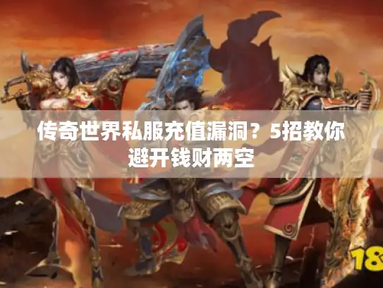 传奇世界私服充值漏洞？5招教你避开钱财两空