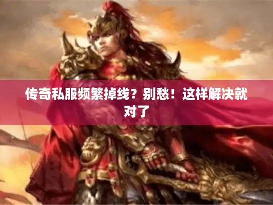 传奇私服频繁掉线?别愁!这样解决就对了 传奇私服频繁掉线?别愁!这样解决就对了