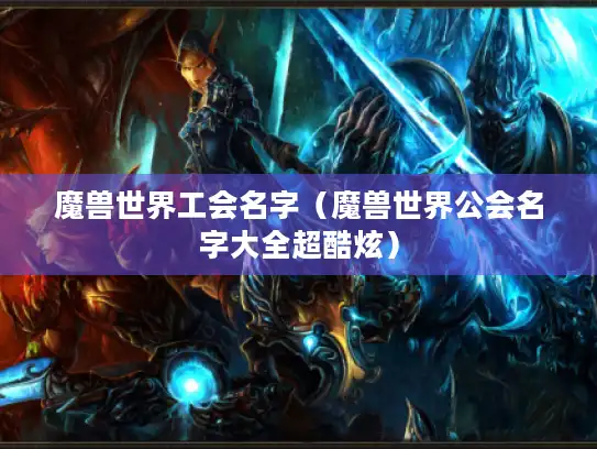 魔兽世界工会名字（魔兽世界公会名字大全超酷炫）