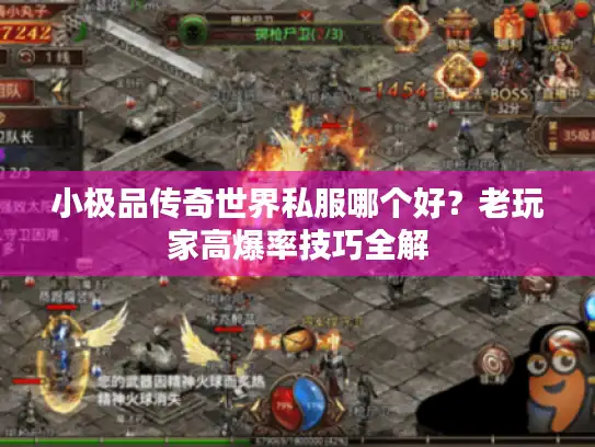小极品传奇世界私服哪个好?老玩家高爆率技巧全解 小极品传奇世界私服哪个好?老玩家高爆率技巧全解