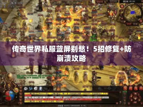 传奇世界私服蓝屏别愁!5招修复+防崩溃攻略 传奇世界私服蓝屏别愁!5招修复+防崩溃攻略