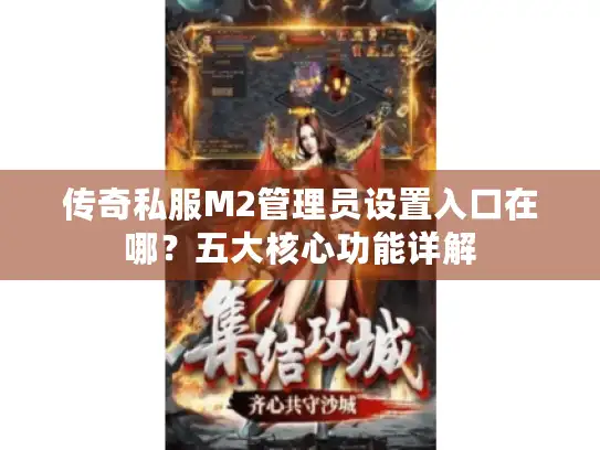 传奇私服M2管理员设置入口在哪?五大核心功能详解 传奇私服M2管理员设置入口在哪?五大核心功能详解