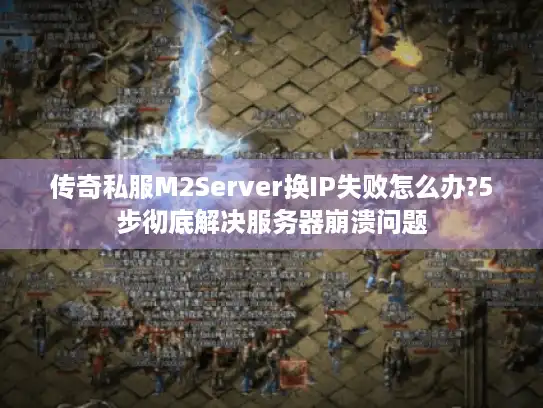 传奇私服M2Server换IP失败怎么办?5步彻底解决服务器崩溃问题 传奇私服M2Server换IP失败怎么办?5步彻底解决服务器崩溃问题