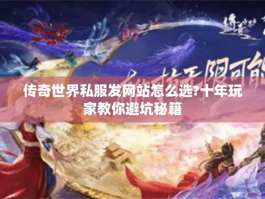 传奇世界私服发网站怎么选?十年玩家教你避坑秘籍