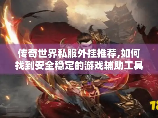传奇世界私服外挂推荐,如何找到安全稳定的游戏辅助工具? 传奇世界私服外挂推荐,如何找到安全稳定的游戏辅助工具?