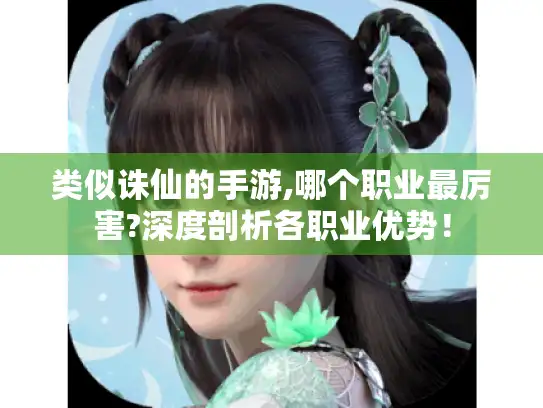 类似诛仙的手游,哪个职业最厉害?深度剖析各职业优势! 类似诛仙的手游,哪个职业最厉害?深度剖析各职业优势!