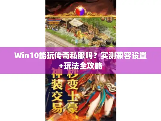 Win10能玩传奇私服吗？实测兼容设置+玩法全攻略