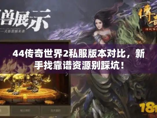 44传奇世界2私服版本对比，新手找靠谱资源别踩坑！