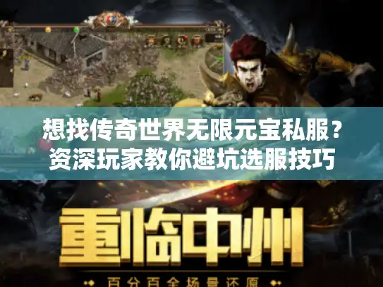 想找传奇世界无限元宝私服?资深玩家教你避坑选服技巧 想找传奇世界无限元宝私服?资深玩家教你避坑选服技巧