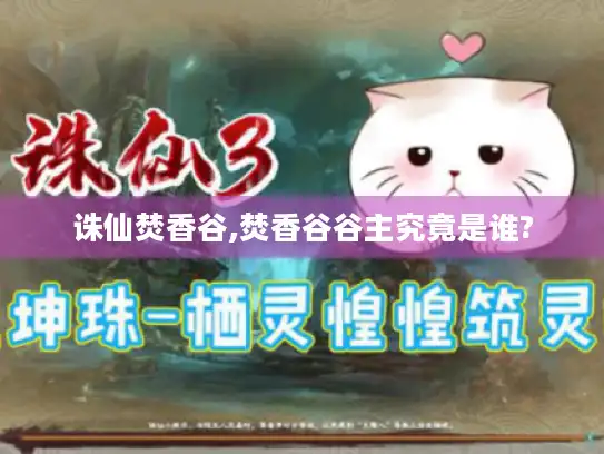 诛仙焚香谷,焚香谷谷主究竟是谁?