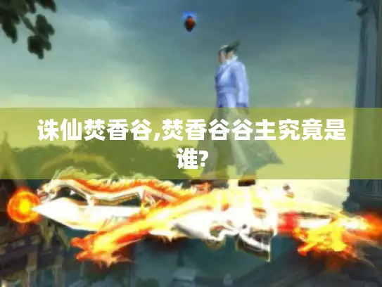 诛仙焚香谷,焚香谷谷主究竟是谁?
