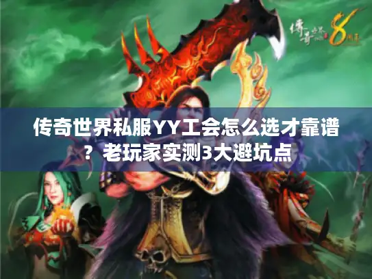传奇世界私服YY工会怎么选才靠谱?老玩家实测3大避坑点 传奇世界私服YY工会怎么选才靠谱?老玩家实测3大避坑点