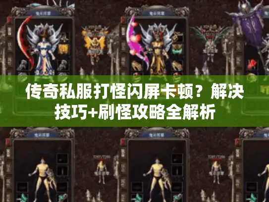 传奇私服打怪闪屏卡顿？解决技巧+刷怪攻略全解析