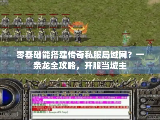 零基础能搭建传奇私服局域网？一条龙全攻略，开服当城主
