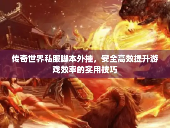 传奇世界私服脚本外挂，安全高效提升游戏效率的实用技巧