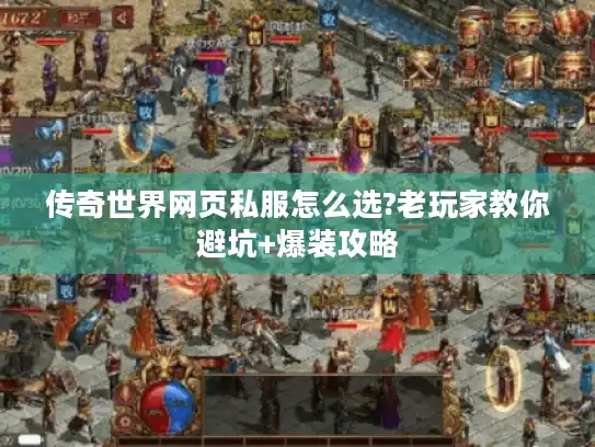 传奇世界网页私服怎么选?老玩家教你避坑+爆装攻略