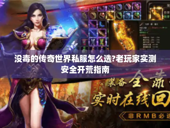 没毒的传奇世界私服怎么选?老玩家实测安全开荒指南