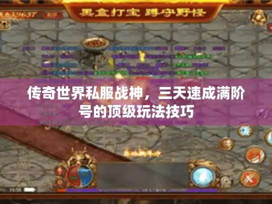 传奇世界私服战神,三天速成满阶号的顶级玩法技巧 传奇世界私服战神,三天速成满阶号的顶级玩法技巧