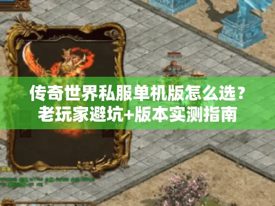 传奇世界私服单机版怎么选？老玩家避坑+版本实测指南
