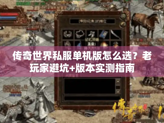 传奇世界私服单机版怎么选？老玩家避坑+版本实测指南