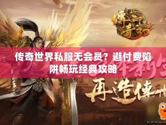 传奇世界私服无会员?避付费陷阱畅玩经典攻略 传奇世界私服无会员?避付费陷阱畅玩经典攻略