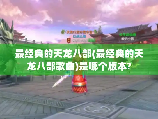 最经典的天龙八部(最经典的天龙八部歌曲)是哪个版本?