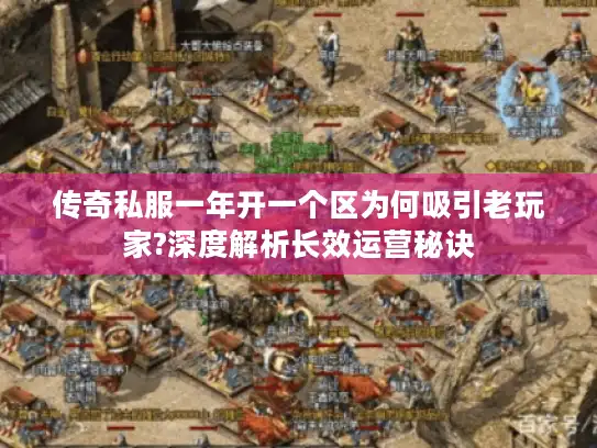 传奇私服一年开一个区为何吸引老玩家?深度解析长效运营秘诀