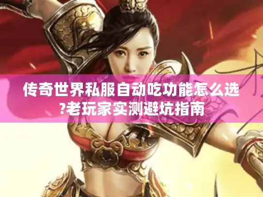 传奇世界私服自动吃功能怎么选?老玩家实测避坑指南