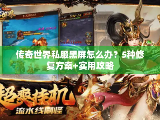 传奇世界私服黑屏怎么办？5种修复方案+实用攻略