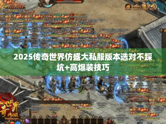 2025传奇世界仿盛大私服版本选对不踩坑+高爆装技巧