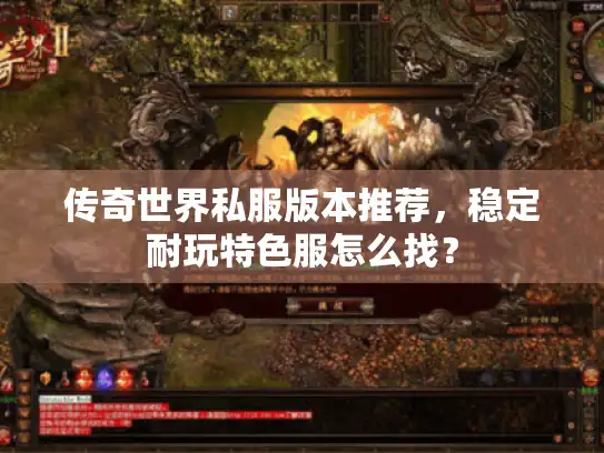 传奇世界私服版本推荐,稳定耐玩特色服怎么找? 传奇世界私服版本推荐,稳定耐玩特色服怎么找?