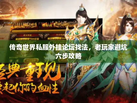 传奇世界私服外挂论坛找法，老玩家避坑六步攻略