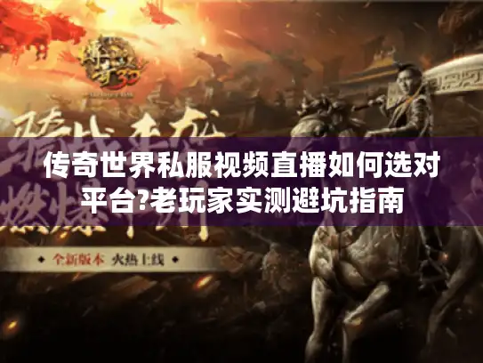 传奇世界私服视频直播如何选对平台?老玩家实测避坑指南