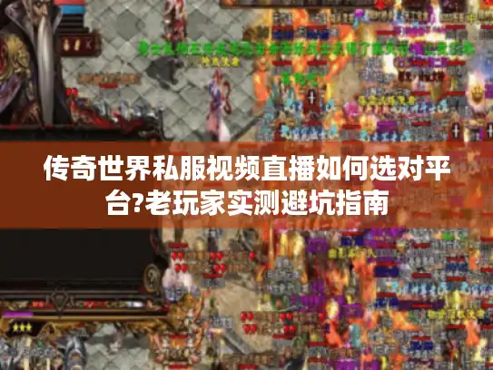 传奇世界私服视频直播如何选对平台?老玩家实测避坑指南 传奇世界私服视频直播如何选对平台?老玩家实测避坑指南