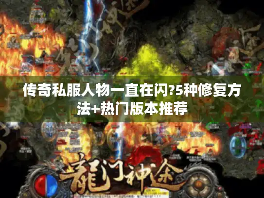 传奇私服人物一直在闪?5种修复方法+热门版本推荐 传奇私服人物一直在闪?5种修复方法+热门版本推荐