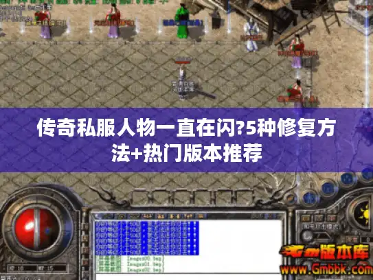 传奇私服人物一直在闪?5种修复方法+热门版本推荐 传奇私服人物一直在闪?5种修复方法+热门版本推荐