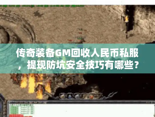 传奇装备GM回收人民币私服,提现防坑安全技巧有哪些? 传奇装备GM回收人民币私服,提现防坑安全技巧有哪些?