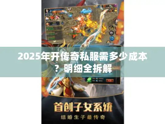 2025年开传奇私服需多少成本?明细全拆解 2025年开传奇私服需多少成本?明细全拆解