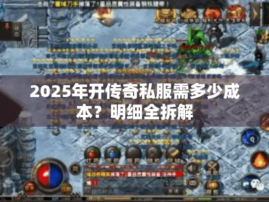 2025年开传奇私服需多少成本?明细全拆解 2025年开传奇私服需多少成本?明细全拆解