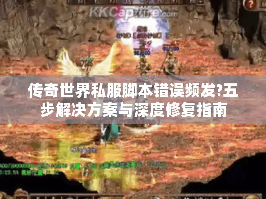 传奇世界私服脚本错误频发?五步解决方案与深度修复指南 传奇世界私服脚本错误频发?五步解决方案与深度修复指南