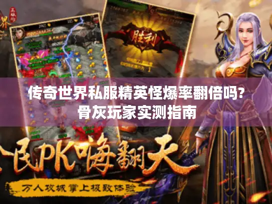 传奇世界私服精英怪爆率翻倍吗?骨灰玩家实测指南 传奇世界私服精英怪爆率翻倍吗?骨灰玩家实测指南