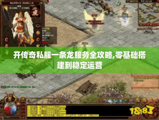 开传奇私服一条龙服务全攻略,零基础搭建到稳定运营 开传奇私服一条龙服务全攻略,零基础搭建到稳定运营