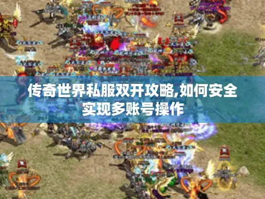 传奇世界私服双开攻略,如何安全实现多账号操作