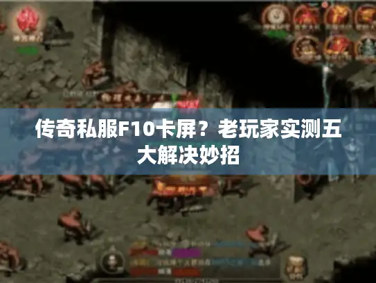 传奇私服F10卡屏?老玩家实测五大解决妙招 传奇私服F10卡屏?老玩家实测五大解决妙招