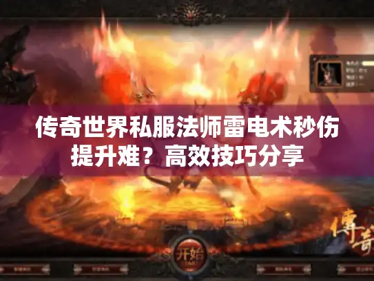 传奇世界私服法师雷电术秒伤提升难?高效技巧分享 传奇世界私服法师雷电术秒伤提升难?高效技巧分享