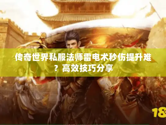 传奇世界私服法师雷电术秒伤提升难?高效技巧分享 传奇世界私服法师雷电术秒伤提升难?高效技巧分享