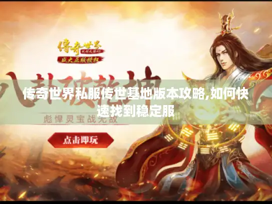 传奇世界私服传世基地版本攻略,如何快速找到稳定服 传奇世界私服传世基地版本攻略,如何快速找到稳定服
