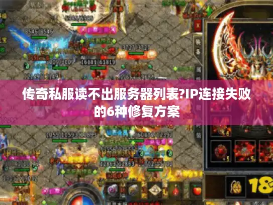 传奇私服读不出服务器列表?IP连接失败的6种修复方案