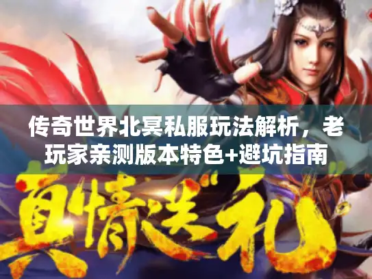 传奇世界北冥私服玩法解析，老玩家亲测版本特色+避坑指南