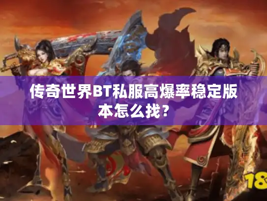 传奇世界BT私服高爆率稳定版本怎么找？